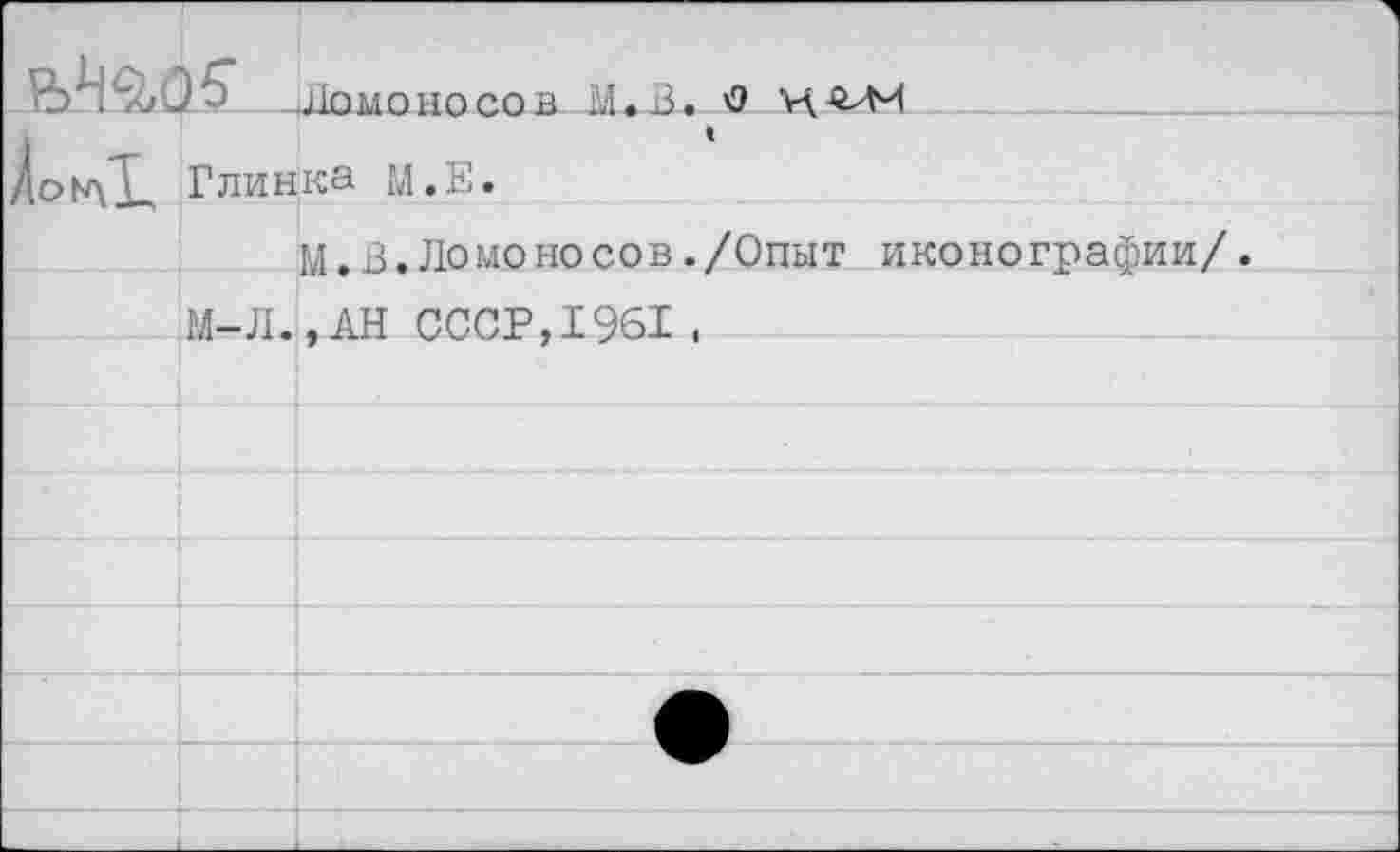 ﻿Ломоносов М.В. О
Глинка М.Е.
М. В. Ломоносов ./Опыт иконографии/.
М-Л.,АН СССР,1961 ,